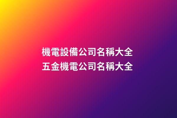 機電設備公司名稱大全 五金機電公司名稱大全-第1張-公司起名-玄機派